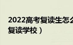 2022高考复读生怎么选学校（如何挑选好的复读学校）