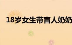 18岁女生带盲人奶奶读大学 具体怎么回事