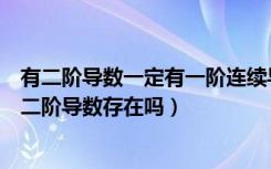 有二阶导数一定有一阶连续导数吗（一阶导数连续可以推出二阶导数存在吗）