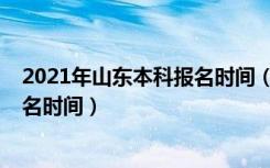 2021年山东本科报名时间（2022年山东省普通本科志愿报名时间）