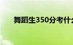 舞蹈生350分考什么大学（能上几本）