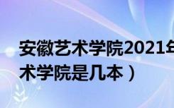 安徽艺术学院2021年艺术类分数线（安徽艺术学院是几本）