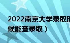 2022南京大学录取时间及查询入口（什么时候能查录取）