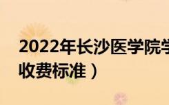 2022年长沙医学院学费多少钱（一年各专业收费标准）