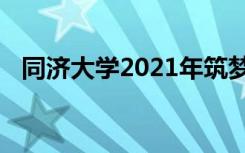 同济大学2021年筑梦计划招生条件及计划