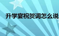 升学宴祝贺词怎么说 学子宴贺词简单一点