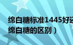 绵白糖标准1445好还是13104好（细砂糖和绵白糖的区别）