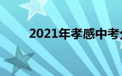 2021年孝感中考分数线预计是多少