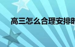 高三怎么合理安排时间 怎么安排更高效