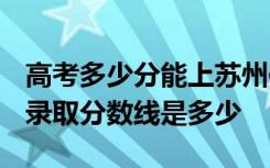 高考多少分能上苏州信息职业技术学院 2020录取分数线是多少