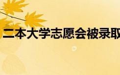 二本大学志愿会被录取吗？大学志愿怎么填？