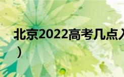 北京2022高考几点入考场（提前多久进考场）