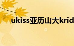 ukiss亚历山大kride（ukiss亚历山大）