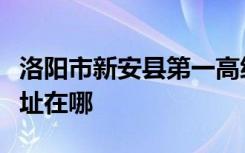 洛阳市新安县第一高级中学（新安一高）的地址在哪