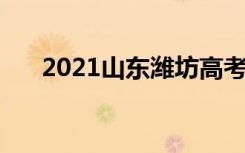 2021山东潍坊高考考点安排 在哪考试