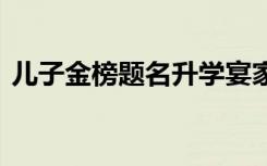 儿子金榜题名升学宴家长讲话 发言稿怎么写