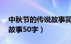 中秋节的传说故事简短50字（中秋节的传说故事50字）