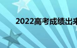 2022高考成绩出来还有几天填志愿？