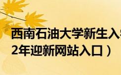 西南石油大学新生入学流程及注意事项（2022年迎新网站入口）