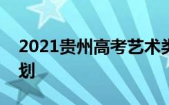 2021贵州高考艺术类本科第三次补报志愿计划