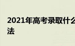 2021年高考录取什么时候出来 查询录取的方法