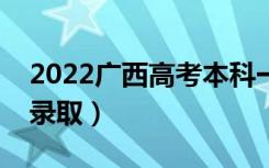 2022广西高考本科一批志愿录取时间（几号录取）