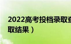 2022高考投档录取查询时间（什么时候出录取结果）