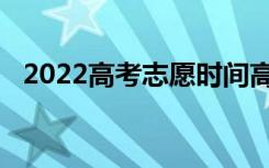 2022高考志愿时间高考志愿如何选择专业