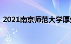 2021南京师范大学厚生计划招生条件及计划