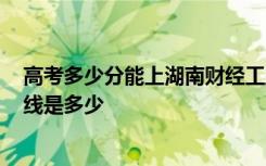 高考多少分能上湖南财经工业职业技术学院 2020录取分数线是多少