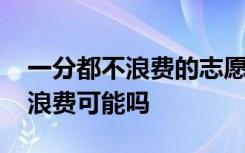 一分都不浪费的志愿才是好志愿吗 一分都不浪费可能吗