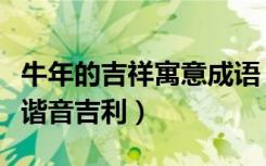 牛年的吉祥寓意成语（牛年寓意好的成语大全谐音吉利）