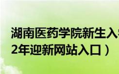 湖南医药学院新生入学流程及注意事项（2022年迎新网站入口）