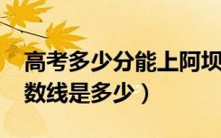 高考多少分能上阿坝职业学院（2021录取分数线是多少）