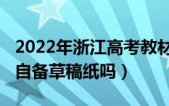 2022年浙江高考教材（2022年浙江高考可以自备草稿纸吗）