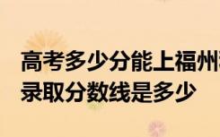 高考多少分能上福州科技职业技术学院 2020录取分数线是多少