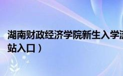 湖南财政经济学院新生入学流程及注意事项（2022年迎新网站入口）