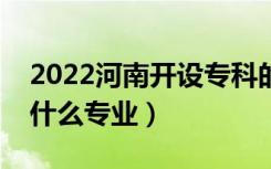 2022河南开设专科的本科大学有哪些（都有什么专业）