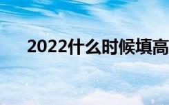 2022什么时候填高考志愿（填报技巧）