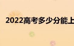 2022高考多少分能上医科大学 分数线高吗