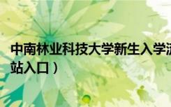 中南林业科技大学新生入学流程及注意事项（2022年迎新网站入口）