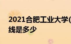 2021合肥工业大学(宣城校区)各省录取分数线是多少