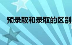 预录取和录取的区别是什么 有什么不一样