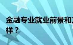 金融专业就业前景和方向好吗？工资待遇怎么样？