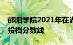 邵阳学院2021年在湖南招生本科平行一志愿投档分数线