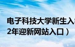 电子科技大学新生入学流程及注意事项（2022年迎新网站入口）