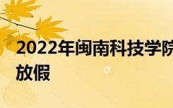 2022年闽南科技学院寒假放假时间 哪天开始放假