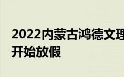 2022内蒙古鸿德文理学院寒假时间 什么时候开始放假