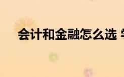 会计和金融怎么选 学这俩专业发展好吗