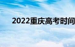 2022重庆高考时间是哪天（几号高考）